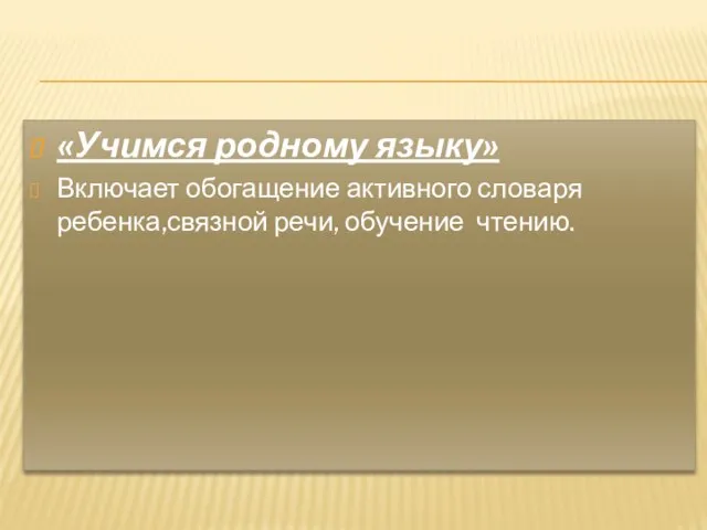 «Учимся родному языку» Включает обогащение активного словаря ребенка,связной речи, обучение чтению.