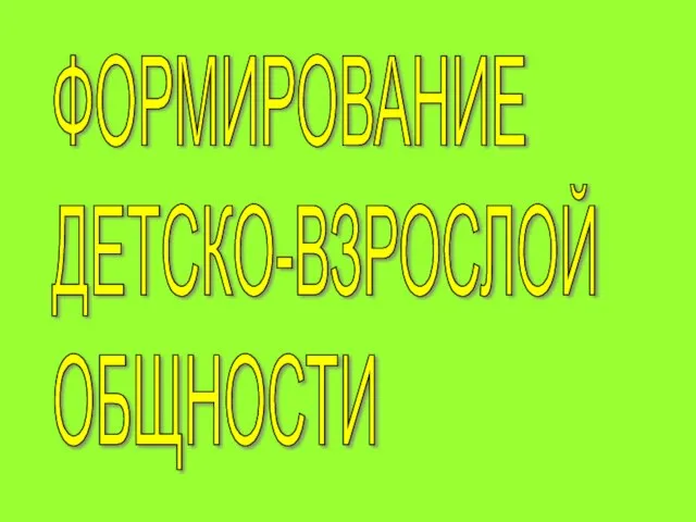 ФОРМИРОВАНИЕ ДЕТСКО-ВЗРОСЛОЙ ОБЩНОСТИ