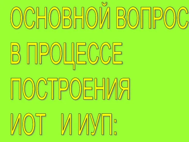 ОСНОВНОЙ ВОПРОС В ПРОЦЕССЕ ПОСТРОЕНИЯ ИОТ И ИУП: