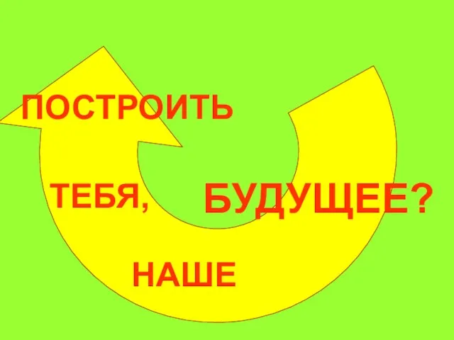 ПОСТРОИТЬ ТЕБЯ, НАШЕ БУДУЩЕЕ?