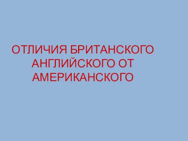 ОТЛИЧИЯ БРИТАНСКОГО АНГЛИЙСКОГО ОТ АМЕРИКАНСКОГО