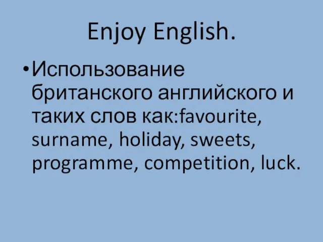 Enjoy English. Использование британского английского и таких слов как:favourite, surname, holiday, sweets, programme, competition, luck.