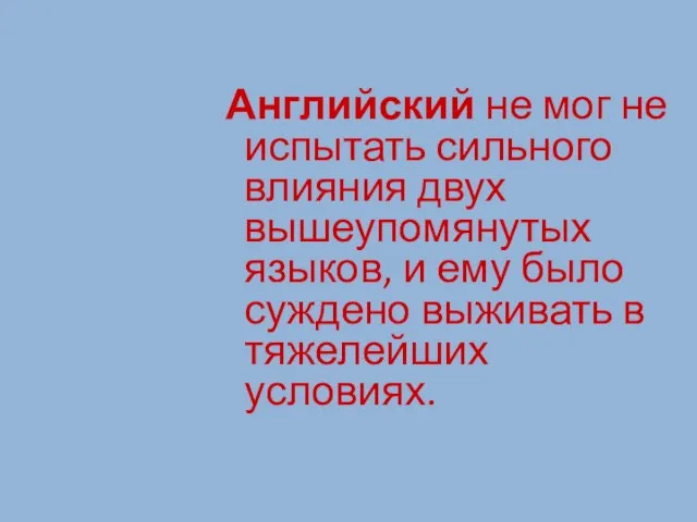 Английский не мог не испытать сильного влияния двух вышеупомянутых языков, и ему