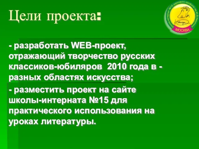 Цели проекта: - разработать WEB-проект, отражающий творчество русских классиков-юбиляров 2010 года в