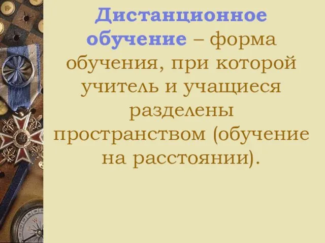 Дистанционное обучение – форма обучения, при которой учитель и учащиеся разделены пространством (обучение на расстоянии).