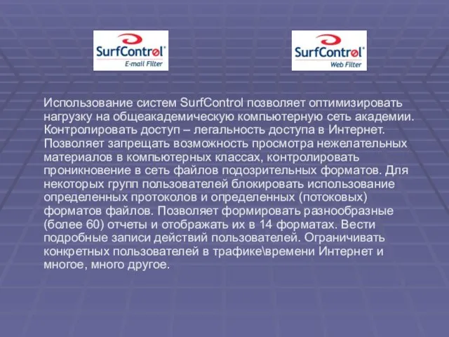 Использование систем SurfControl позволяет оптимизировать нагрузку на общеакадемическую компьютерную сеть академии. Контролировать