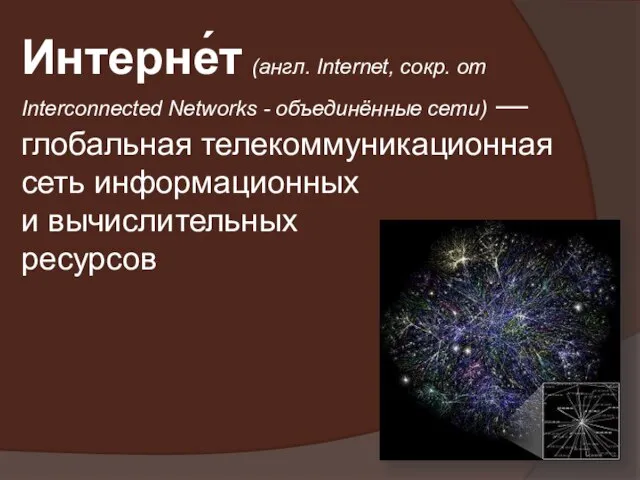 Интерне́т (англ. Internet, сокр. от Interconnected Networks - объединённые сети) — глобальная