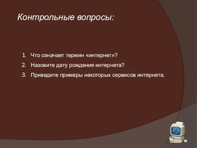 Контрольные вопросы: Что означает термин «интернет»? Назовите дату рождения интернета? Приведите примеры некоторых сервисов интернета.