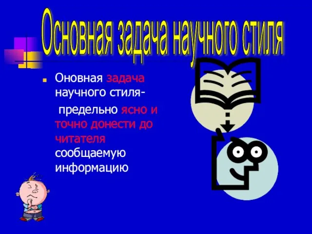 Оновная задача научного стиля- предельно ясно и точно донести до читателя сообщаемую