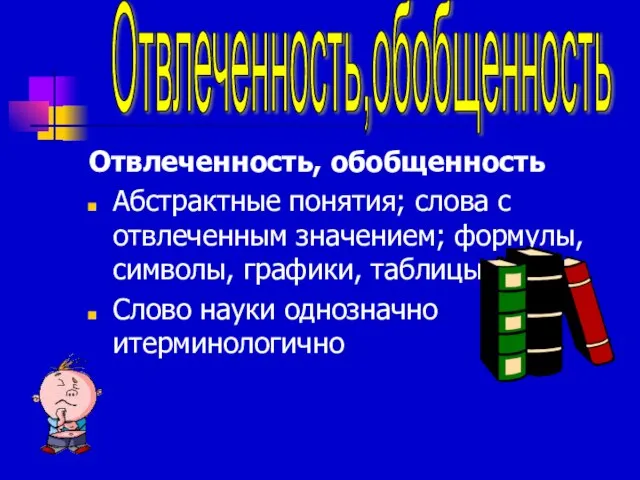 Отвлеченность, обобщенность Абстрактные понятия; слова с отвлеченным значением; формулы, символы, графики, таблицы