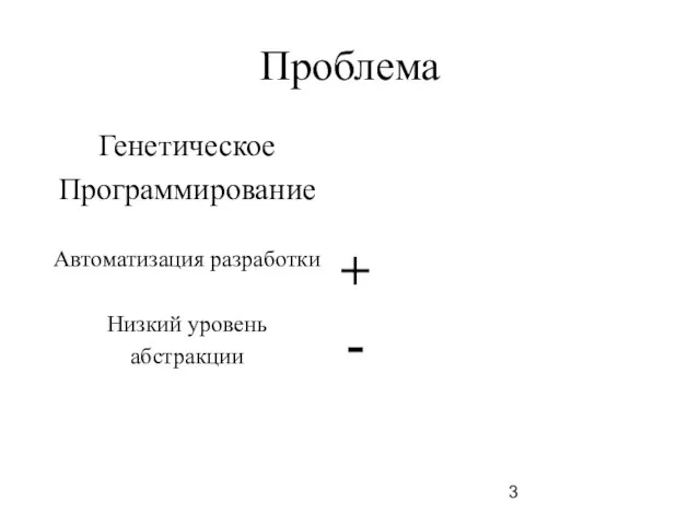 Проблема Генетическое Программирование Автоматизация разработки Низкий уровень абстракции + -