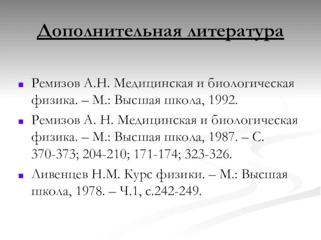 Дополнительная литература Ремизов А.Н. Медицинская и биологическая физика. – М.: Высшая школа,