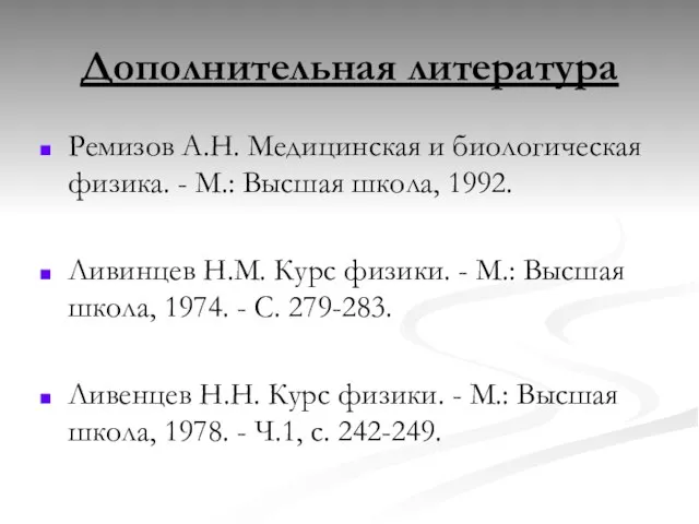 Дополнительная литература Ремизов А.Н. Медицинская и биологическая физика. - М.: Высшая школа,