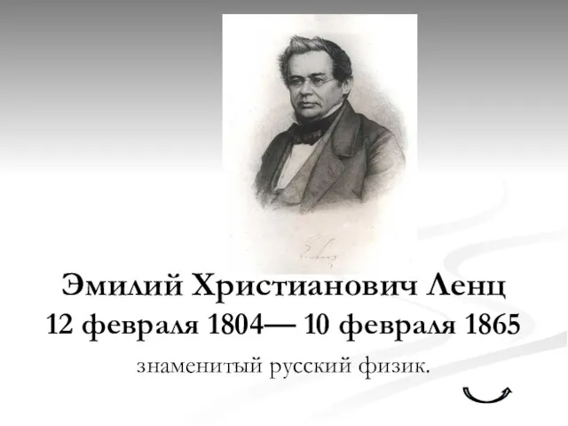 Эмилий Христианович Ленц 12 февраля 1804— 10 февраля 1865 знаменитый русский физик.