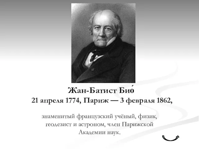 Жан-Батист Био́ 21 апреля 1774, Париж — 3 февраля 1862, знаменитый французский