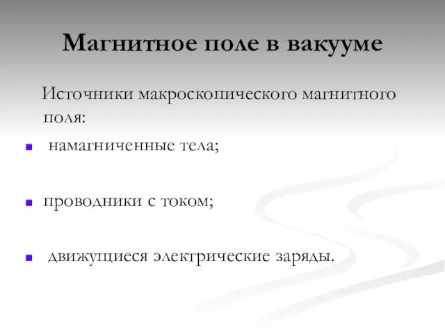 Магнитное поле в вакууме Источники макроскопического магнитного поля: намагниченные тела; проводники с током; движущиеся электрические заряды.