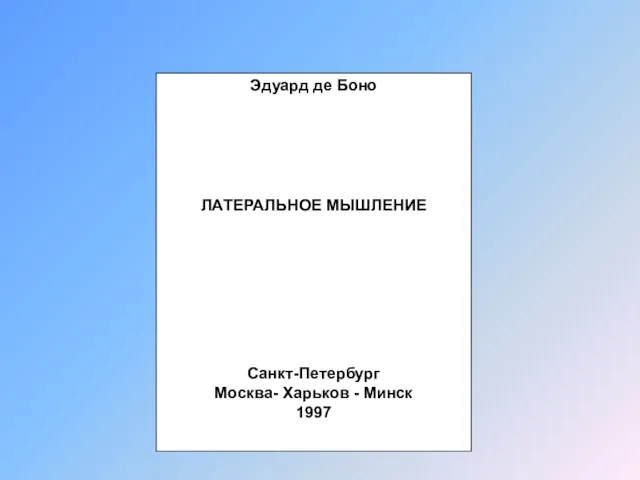 Эдуард де Боно ЛАТЕРАЛЬНОЕ МЫШЛЕНИЕ Санкт-Петербург Москва- Харьков - Минск 1997