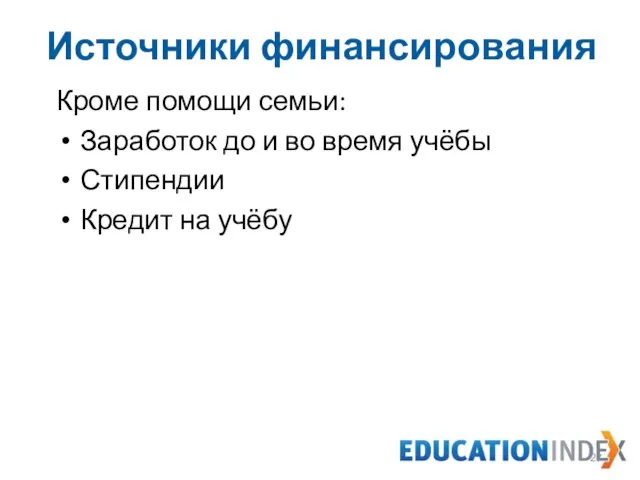 Источники финансирования Кроме помощи семьи: Заработок до и во время учёбы Стипендии Кредит на учёбу