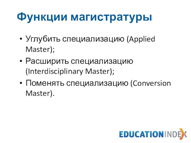 Функции магистратуры Углубить специализацию (Applied Master); Расширить специализацию (Interdisciplinary Master); Поменять специализацию (Conversion Master).