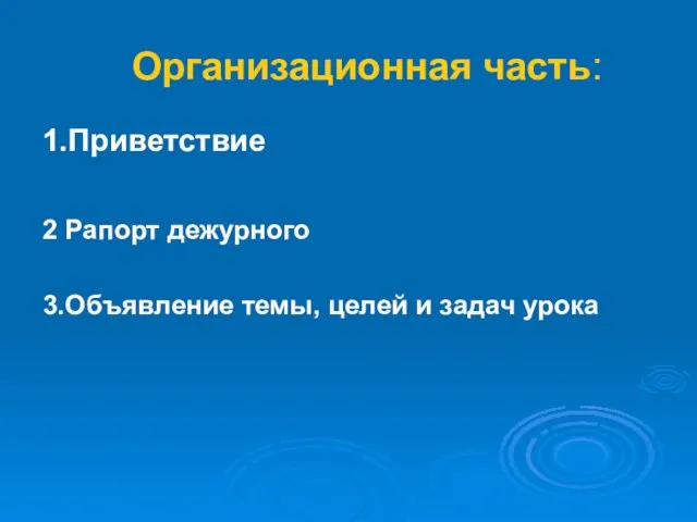 Организационная часть: 1.Приветствие 2 Рапорт дежурного 3.Объявление темы, целей и задач урока