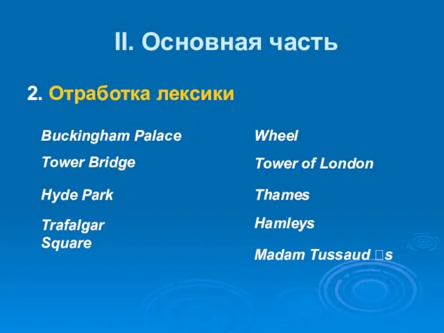 II. Основная часть 2. Отработка лексики Buckingham Palace Tower Bridge Hyde Park