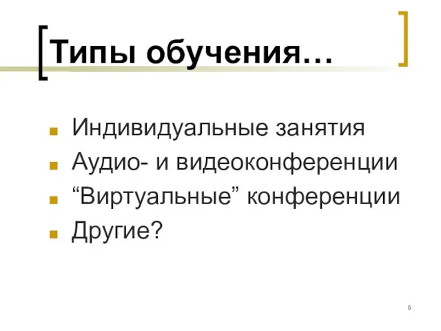 Типы обучения… Индивидуальные занятия Аудио- и видеоконференции “Виртуальные” конференции Другие?