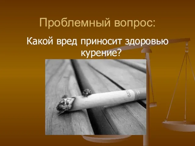 Проблемный вопрос: Какой вред приносит здоровью курение?