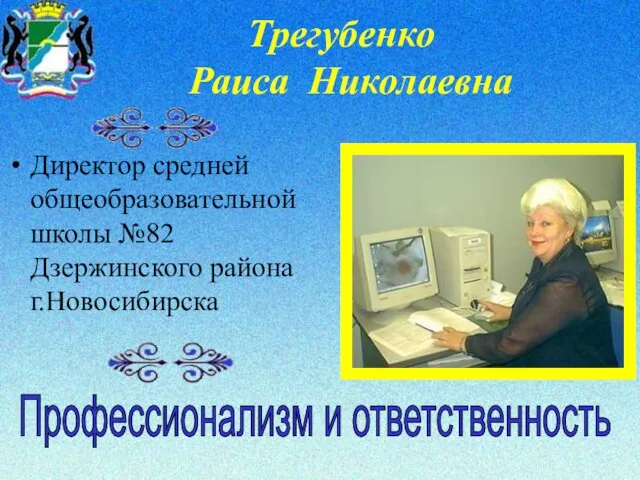 Трегубенко Раиса Николаевна Директор средней общеобразовательной школы №82 Дзержинского района г.Новосибирска Профессионализм и ответственность