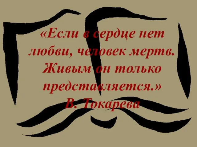 «Если в сердце нет любви, человек мертв. Живым он только представляется.» В. Токарева