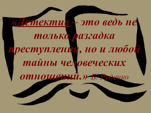 «Детектив – это ведь не только разгадка преступления, но и любой тайны человеческих отношений.» Б. Руденко