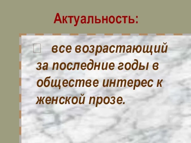 Актуальность:  все возрастающий за последние годы в обществе интерес к женской прозе.