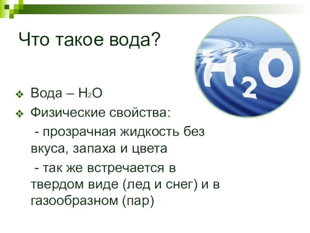 Что такое вода? Вода – Н2О Физические свойства: - прозрачная жидкость без