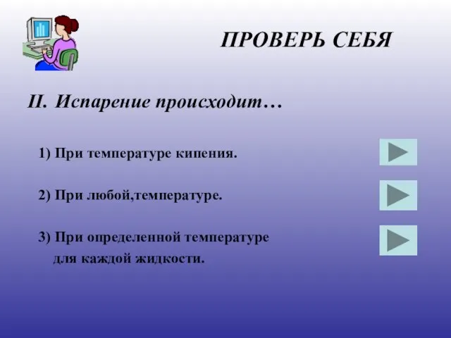 ПРОВЕРЬ СЕБЯ Испарение происходит… 1) При температуре кипения. 2) При любой,температуре. 3)