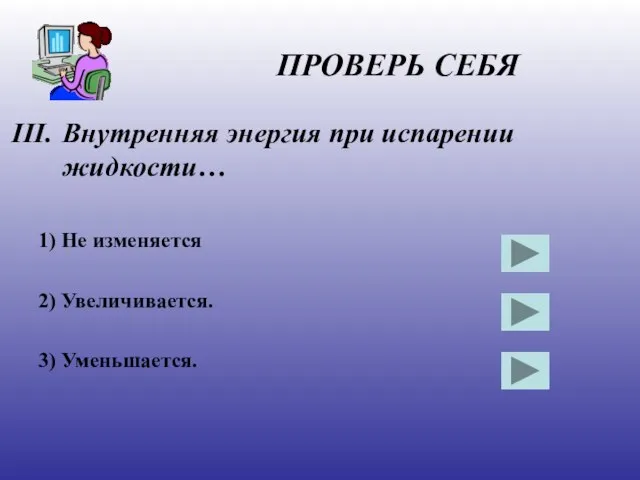 ПРОВЕРЬ СЕБЯ Внутренняя энергия при испарении жидкости… 1) Не изменяется 2) Увеличивается. 3) Уменьшается.