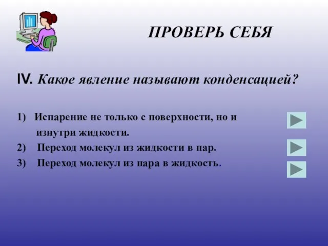 ПРОВЕРЬ СЕБЯ IV. Какое явление называют конденсацией? 1) Испарение не только с