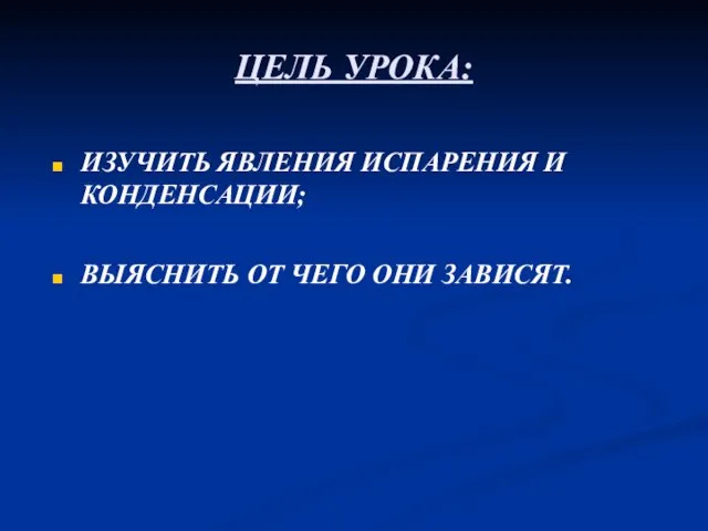 ЦЕЛЬ УРОКА: ИЗУЧИТЬ ЯВЛЕНИЯ ИСПАРЕНИЯ И КОНДЕНСАЦИИ; ВЫЯСНИТЬ ОТ ЧЕГО ОНИ ЗАВИСЯТ.