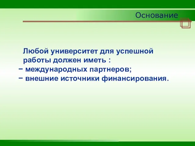 Основание Любой университет для успешной работы должен иметь : международных партнеров; внешние источники финансирования.