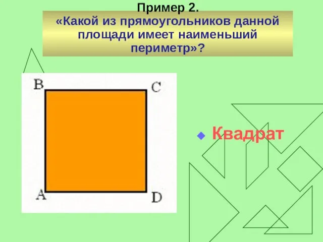 Пример 2. «Какой из прямоугольников данной площади имеет наименьший периметр»? Квадрат