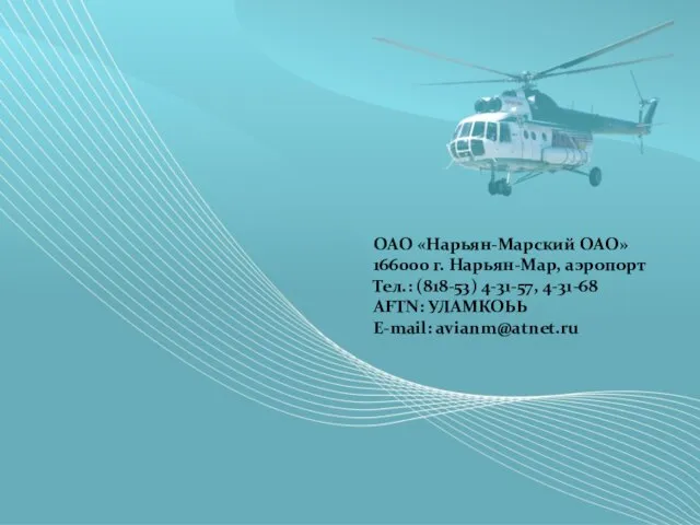 ОАО «Нарьян-Марский ОАО» 166000 г. Нарьян-Мар, аэропорт Тел.: (818-53) 4-31-57, 4-31-68 AFTN: УЛАМКОЬЬ E-mail: avianm@atnet.ru