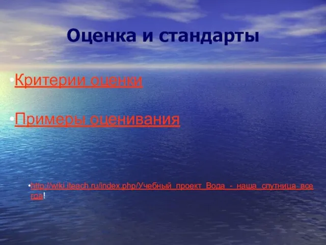 Оценка и стандарты Критерии оценки Примеры оценивания http://wiki.iteach.ru/index.php/Учебный_проект_Вода_-_наша_спутница_всегда!