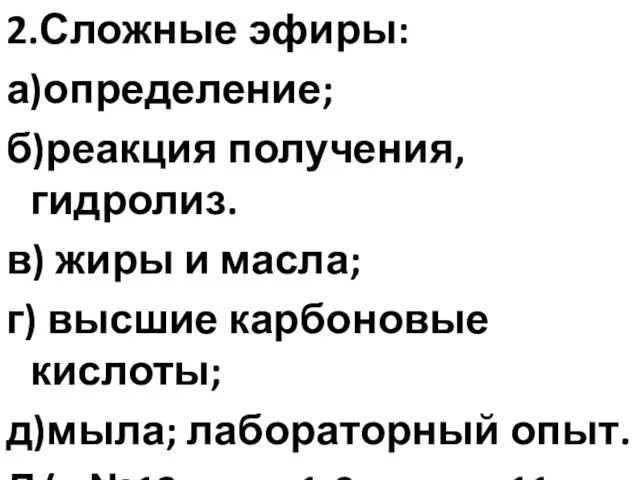 2.Сложные эфиры: а)определение; б)реакция получения, гидролиз. в) жиры и масла; г) высшие