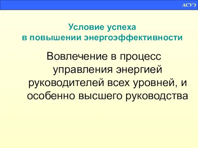 Условие успеха в повышении энергоэффективности Вовлечение в процесс управления энергией руководителей всех