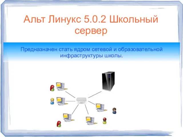 Альт Линукс 5.0.2 Школьный сервер Предназначен стать ядром сетевой и образовательной инфраструктуры школы.