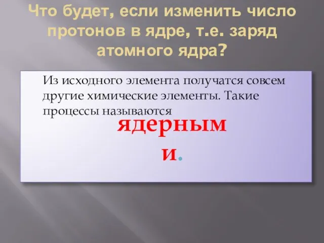 Что будет, если изменить число протонов в ядре, т.е. заряд атомного ядра?