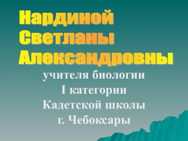 учителя биологии I категории Кадетской школы г. Чебоксары Нардиной Светланы Александровны