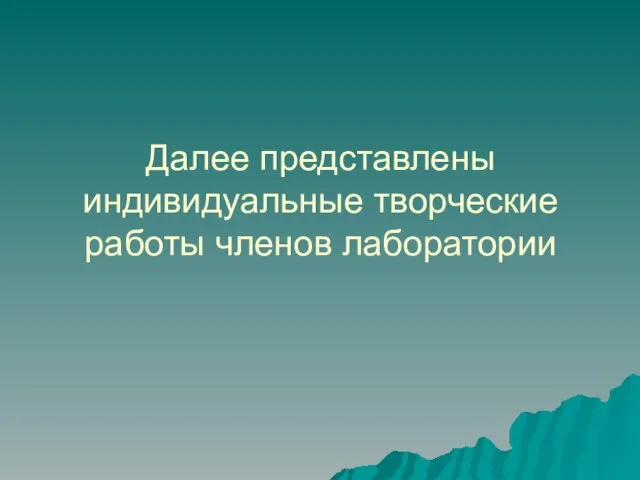 Далее представлены индивидуальные творческие работы членов лаборатории