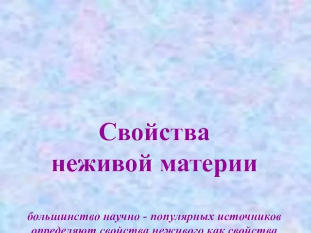 Свойства неживой материи большинство научно - популярных источников определяют свойства неживого как