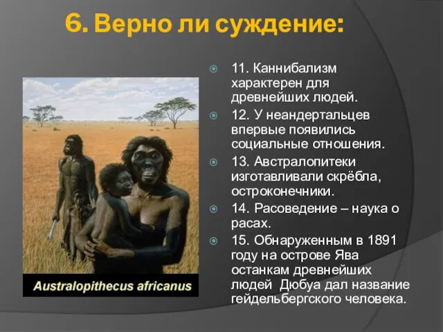 6. Верно ли суждение: 11. Каннибализм характерен для древнейших людей. 12. У