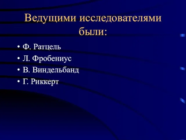 Ведущими исследователями были: Ф. Ратцель Л. Фробениус В. Виндельбанд Г. Риккерт