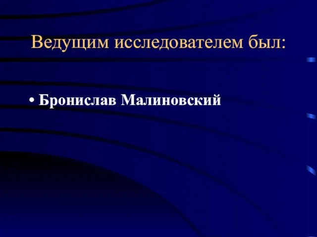 Ведущим исследователем был: Бронислав Малиновский